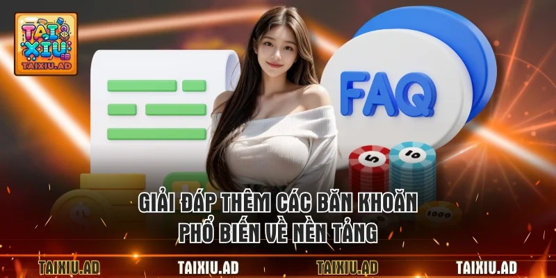 Giải đáp thêm các băn khoăn phổ biến về nền tảng